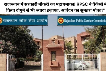 राजस्थान में सरकारी नौकरी का महाधमाका! RPSC ने वैकेंसी में किया दोगुने से भी ज्यादा इज़ाफा, आवेदन का सुनहरा मौका!"