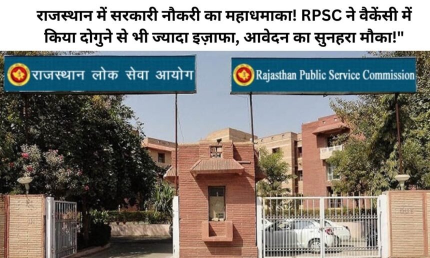 राजस्थान में सरकारी नौकरी का महाधमाका! RPSC ने वैकेंसी में किया दोगुने से भी ज्यादा इज़ाफा, आवेदन का सुनहरा मौका!"